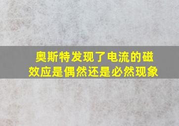 奥斯特发现了电流的磁效应是偶然还是必然现象