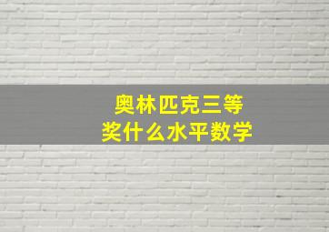 奥林匹克三等奖什么水平数学