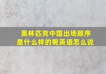 奥林匹克中国出场顺序是什么样的呢英语怎么说