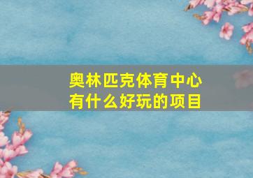 奥林匹克体育中心有什么好玩的项目