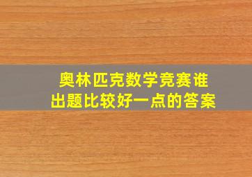 奥林匹克数学竞赛谁出题比较好一点的答案