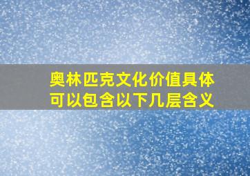 奥林匹克文化价值具体可以包含以下几层含义