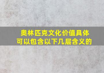 奥林匹克文化价值具体可以包含以下几层含义的