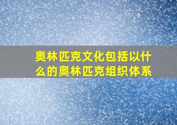 奥林匹克文化包括以什么的奥林匹克组织体系