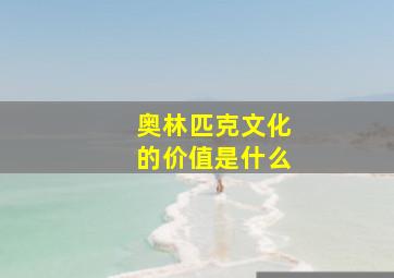 奥林匹克文化的价值是什么