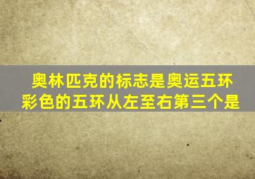 奥林匹克的标志是奥运五环彩色的五环从左至右第三个是