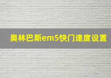 奥林巴斯em5快门速度设置