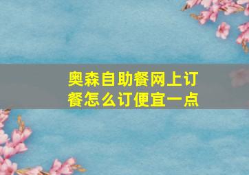 奥森自助餐网上订餐怎么订便宜一点