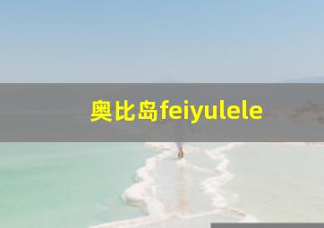 奥比岛feiyulele