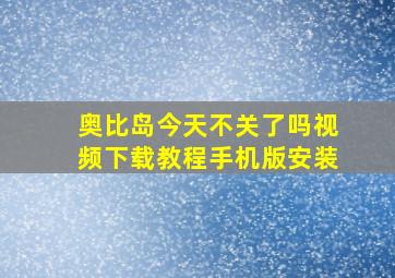 奥比岛今天不关了吗视频下载教程手机版安装