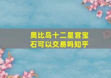 奥比岛十二星宫宝石可以交易吗知乎