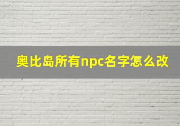 奥比岛所有npc名字怎么改