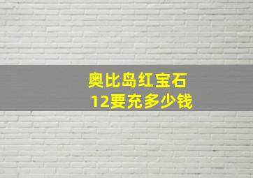 奥比岛红宝石12要充多少钱