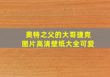 奥特之父的大哥捷克图片高清壁纸大全可爱