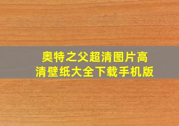 奥特之父超清图片高清壁纸大全下载手机版