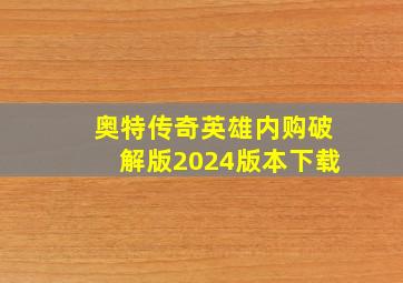 奥特传奇英雄内购破解版2024版本下载