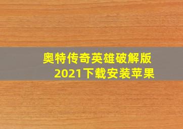 奥特传奇英雄破解版2021下载安装苹果