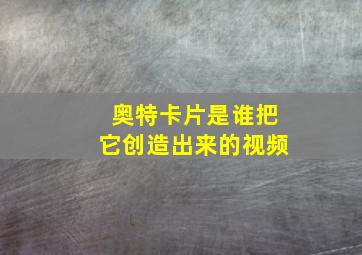 奥特卡片是谁把它创造出来的视频