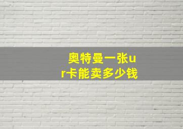 奥特曼一张ur卡能卖多少钱