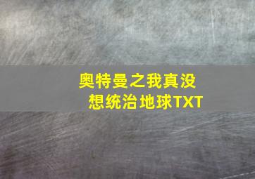 奥特曼之我真没想统治地球TXT