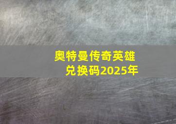 奥特曼传奇英雄兑换码2025年