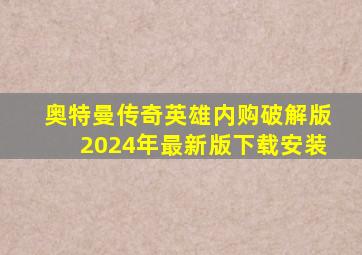 奥特曼传奇英雄内购破解版2024年最新版下载安装