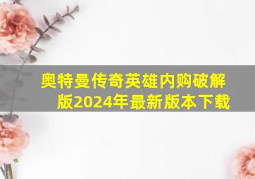 奥特曼传奇英雄内购破解版2024年最新版本下载