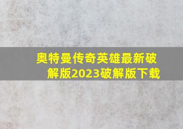 奥特曼传奇英雄最新破解版2023破解版下载