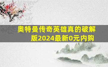 奥特曼传奇英雄真的破解版2024最新0元内购