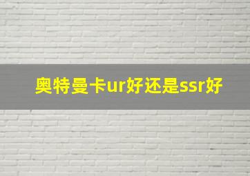 奥特曼卡ur好还是ssr好