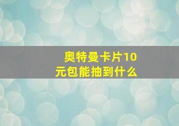 奥特曼卡片10元包能抽到什么