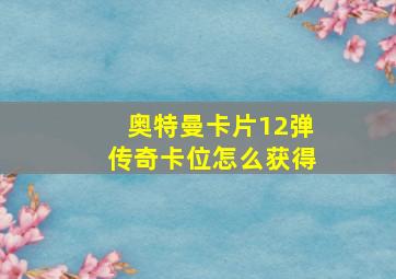 奥特曼卡片12弹传奇卡位怎么获得