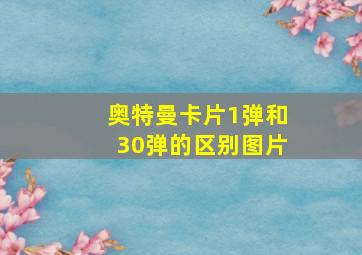 奥特曼卡片1弹和30弹的区别图片