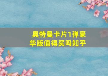 奥特曼卡片1弹豪华版值得买吗知乎