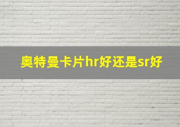 奥特曼卡片hr好还是sr好