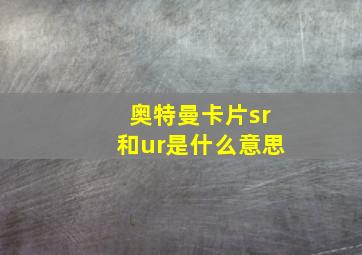 奥特曼卡片sr和ur是什么意思