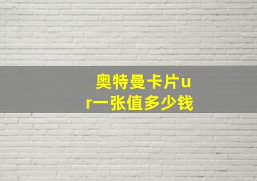 奥特曼卡片ur一张值多少钱