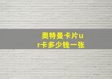 奥特曼卡片ur卡多少钱一张