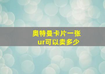 奥特曼卡片一张ur可以卖多少