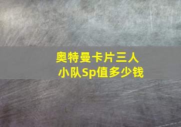 奥特曼卡片三人小队Sp值多少钱