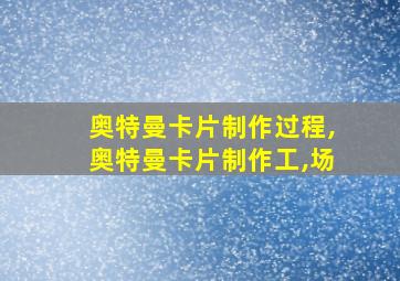 奥特曼卡片制作过程,奥特曼卡片制作工,场