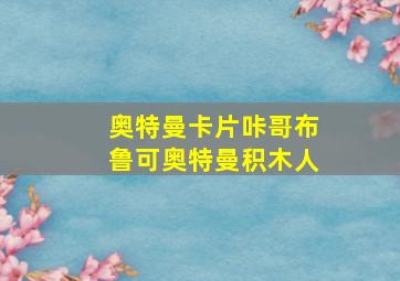 奥特曼卡片咔哥布鲁可奥特曼积木人