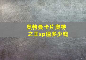 奥特曼卡片奥特之王sp值多少钱