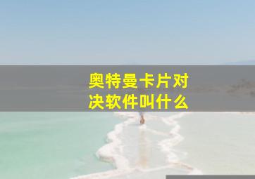 奥特曼卡片对决软件叫什么