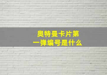 奥特曼卡片第一弹编号是什么