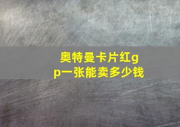 奥特曼卡片红gp一张能卖多少钱