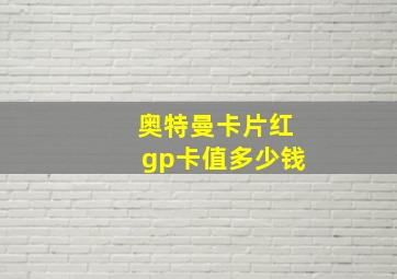 奥特曼卡片红gp卡值多少钱