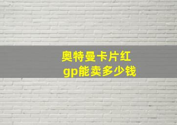 奥特曼卡片红gp能卖多少钱