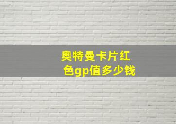 奥特曼卡片红色gp值多少钱