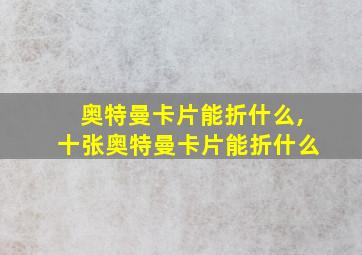 奥特曼卡片能折什么,十张奥特曼卡片能折什么